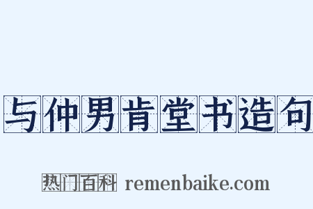 与仲男肯堂书造句是什么意思的图片